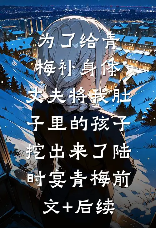 为了给青梅补身体，丈夫将我肚子里的孩子挖出来了陆时宴青梅前文+后续