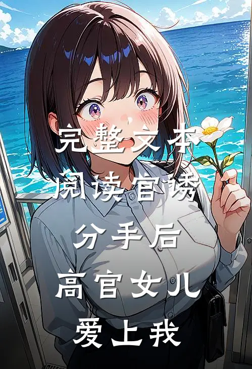 完整文本阅读官诱：分手后，高官女儿爱上我