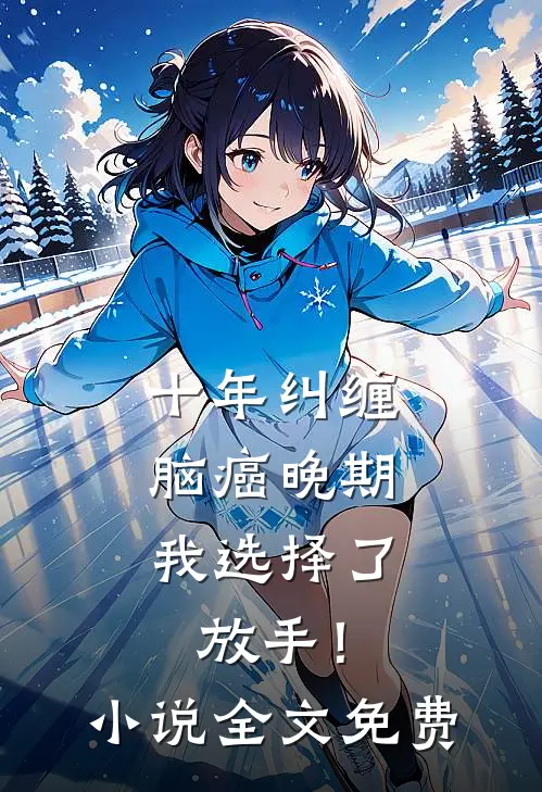 十年纠缠：脑癌晚期，我选择了放手！小说全文免费