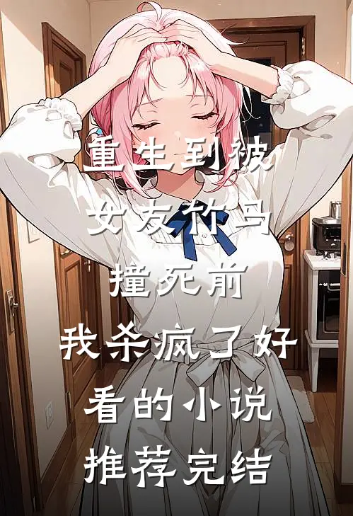 重生到被女友竹马撞死前，我杀疯了好看的小说推荐完结