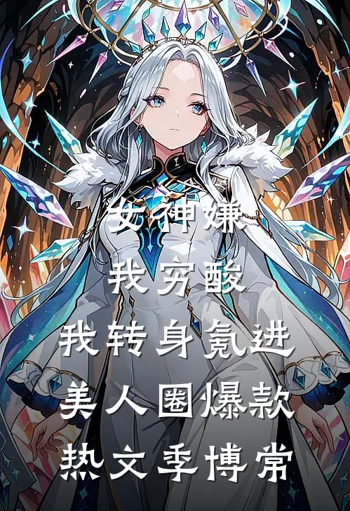 女神嫌我穷酸，我转身氪进美人圈爆款热文季博常