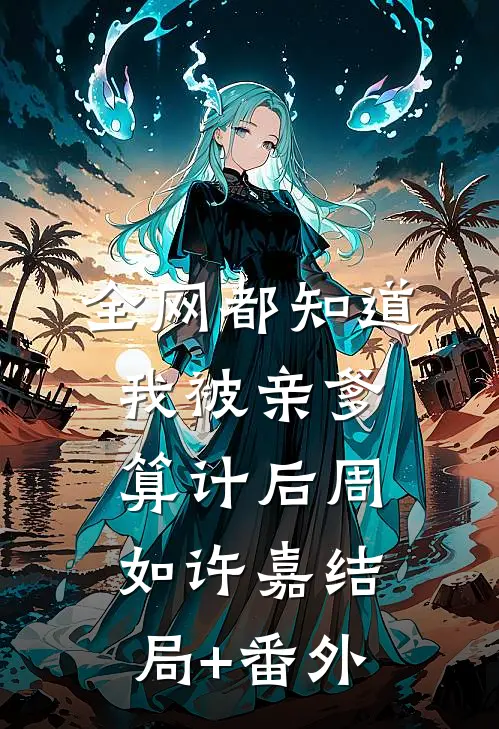 全网都知道我被亲爹算计后周如许嘉结局+番外