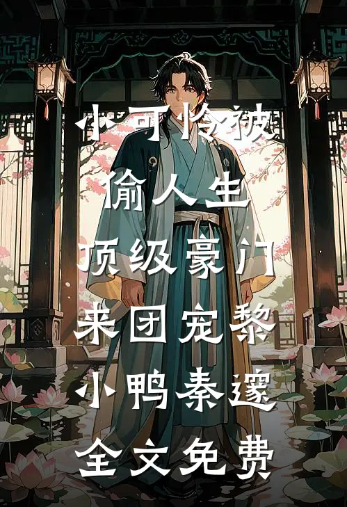 小可怜被偷人生，顶级豪门来团宠黎小鸭秦邃全文免费