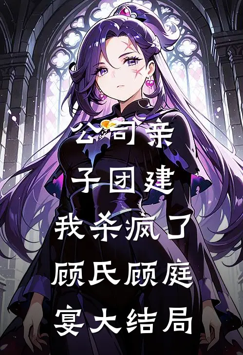 公司亲子团建，我杀疯了顾氏顾庭宴大结局