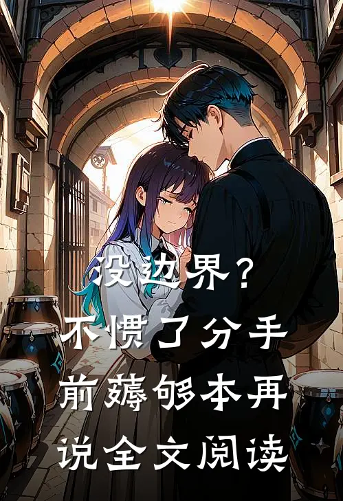 没边界？不惯了，分手前薅够本再说全文阅读