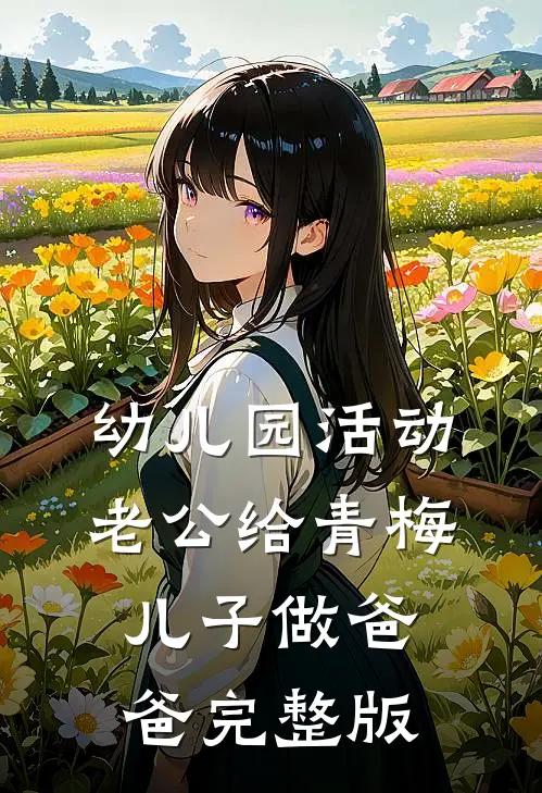 幼儿园活动，老公给青梅儿子做爸爸完整版