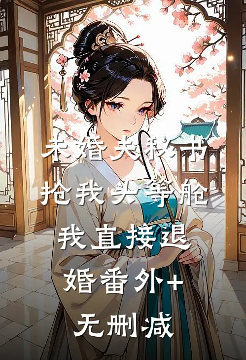 未婚夫秘书抢我头等舱，我直接退婚番外+无删减
