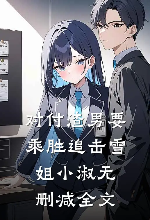 对付渣男要乘胜追击雪姐小淑无删减全文