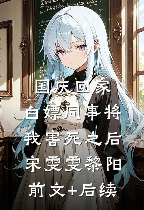 国庆回家，白嫖同事将我害死之后宋雯雯黎阳前文+后续