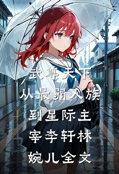 武尊天下：从最弱人族到星际主宰李轩林婉儿全文
