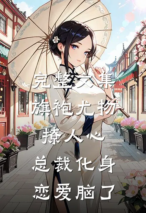 完整文集旗袍尤物撩人心，总裁化身恋爱脑了
