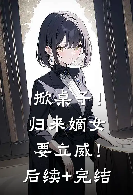 掀桌子！归来嫡女要立威！后续+完结