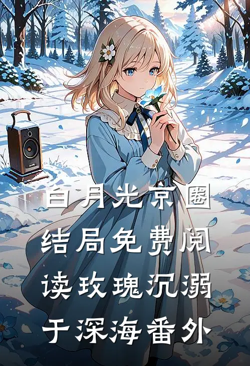 白月光京圈结局免费阅读玫瑰沉溺于深海番外
