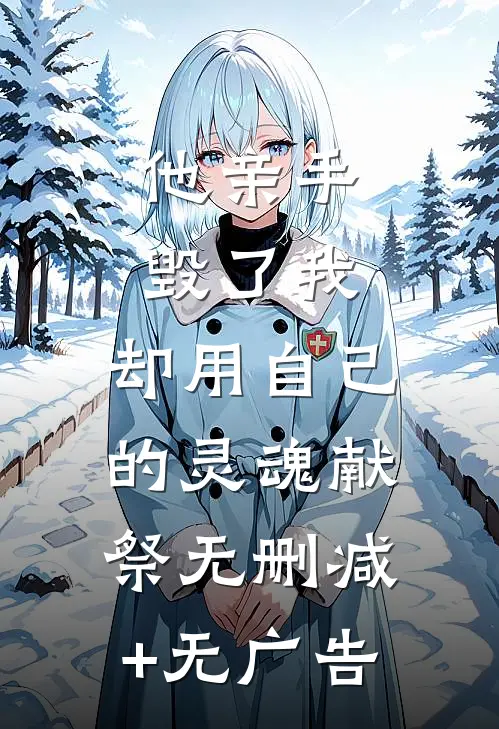 他亲手毁了我，却用自己的灵魂献祭无删减+无广告