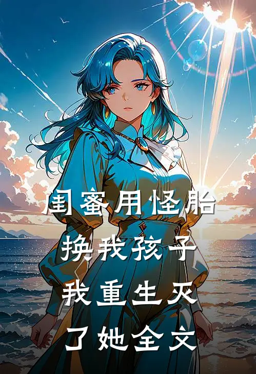 闺蜜用怪胎换我孩子我重生灭了她全文