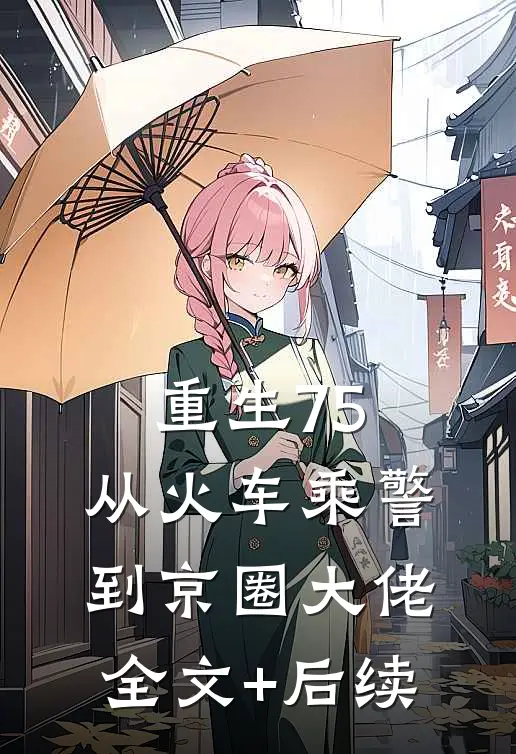重生75：从火车乘警到京圈大佬全文+后续