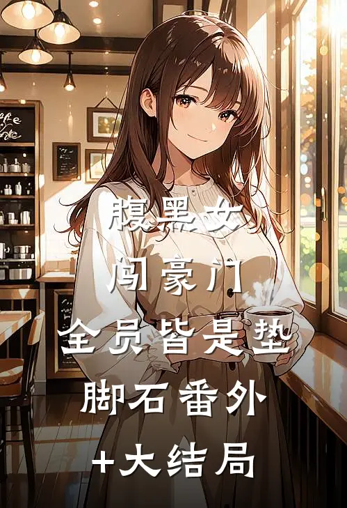 腹黑女闯豪门，全员皆是垫脚石番外+大结局