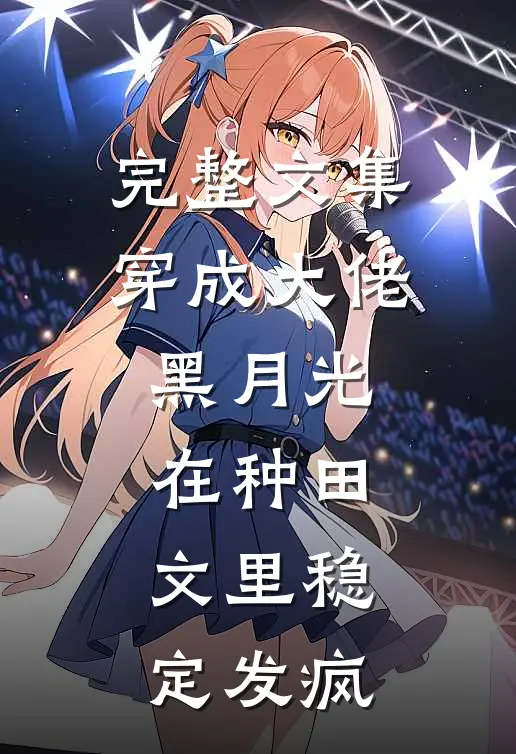 完整文集穿成大佬黑月光，在种田文里稳定发疯
