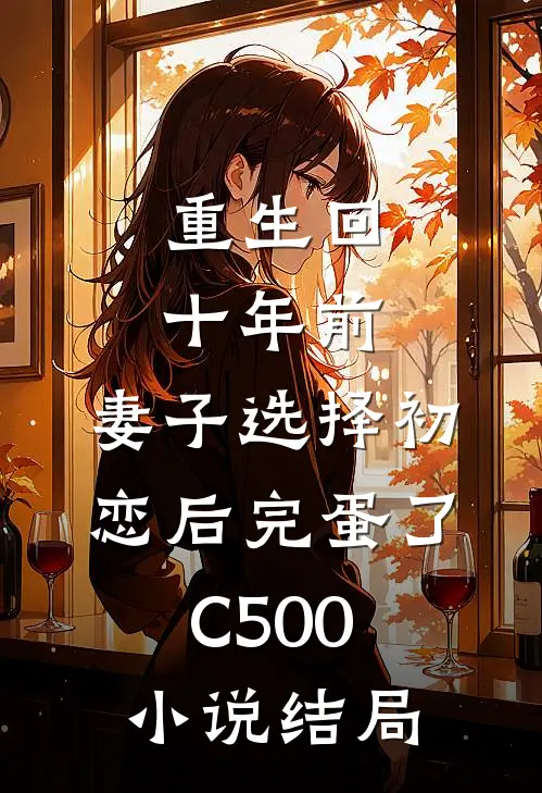 重生回十年前，妻子选择初恋后完蛋了C500小说结局