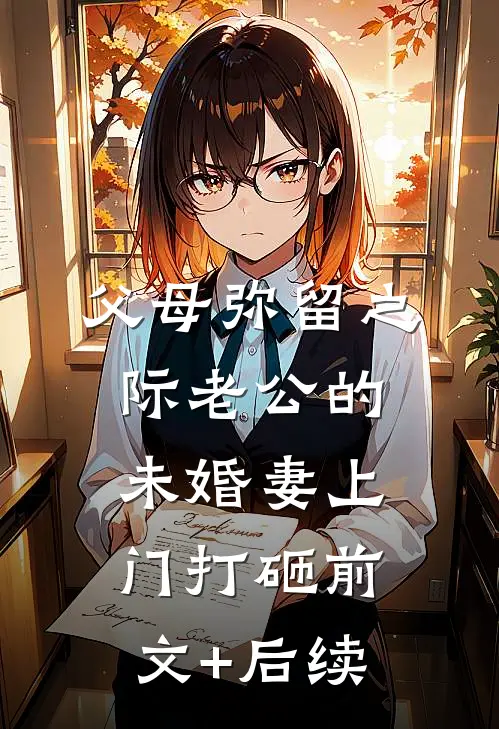 父母弥留之际老公的“未婚妻”上门打砸前文+后续