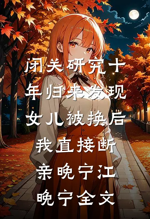 闭关研究十年归来发现女儿被换后，我直接断亲晚宁江晚宁全文
