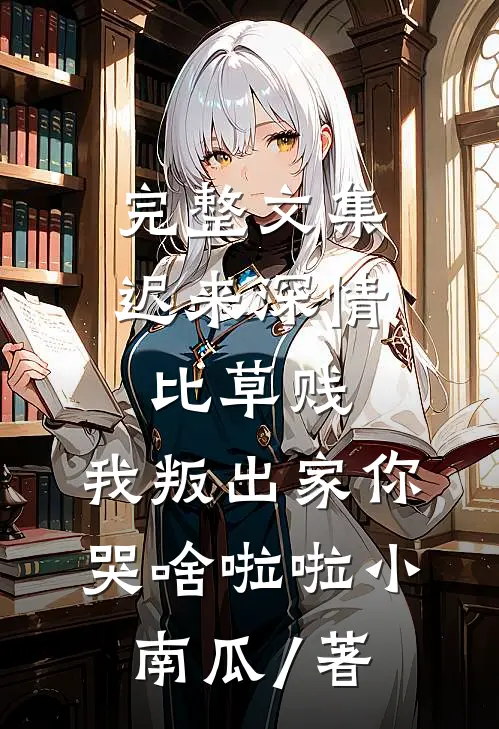 完整文集迟来深情比草贱,我叛出家你哭啥啦啦小南瓜 / 著