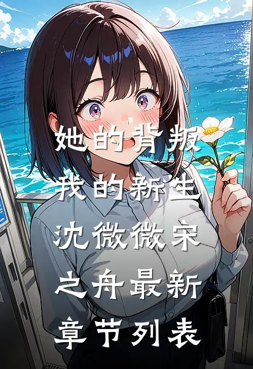 她的背叛，我的新生沈微微宋之舟最新章节列表