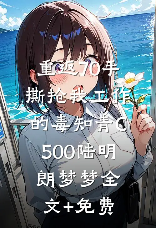重返70手撕抢我工作的毒知青C500陆明朗梦梦全文+免费