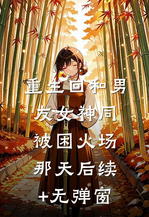 重生回和男友女神同被困火场那天后续+无弹窗