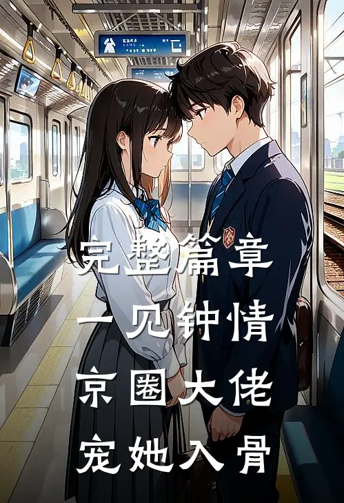 完整篇章一见钟情，京圈大佬宠她入骨