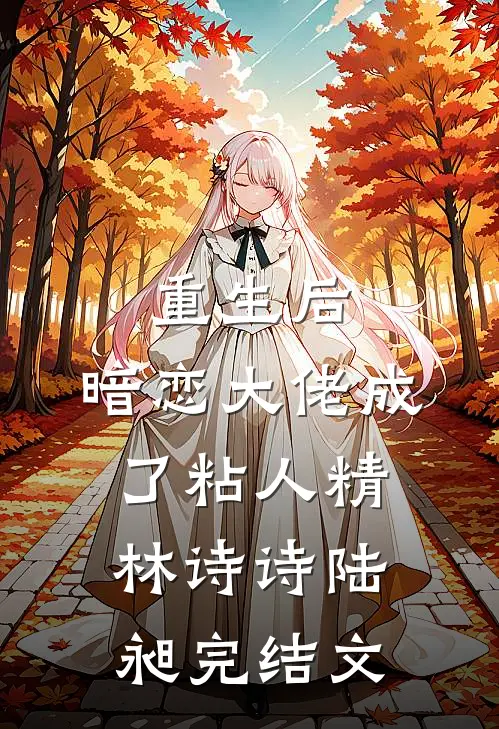 重生后，暗恋大佬成了粘人精林诗诗陆昶完结文