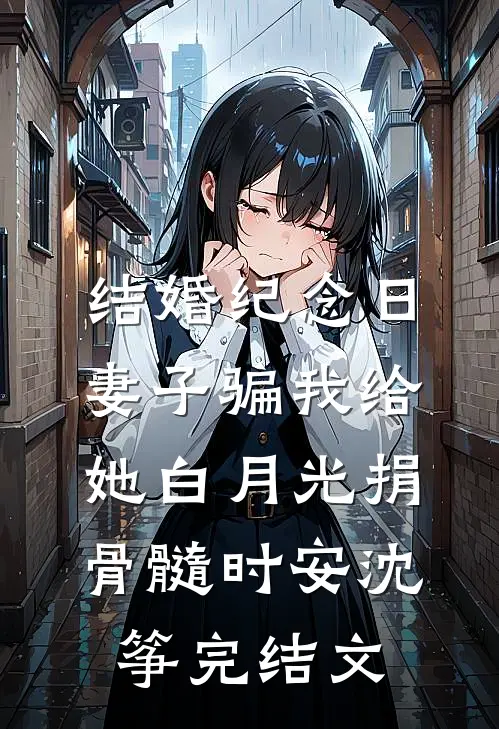 结婚纪念日，妻子骗我给她白月光捐骨髓时安沈筝完结文