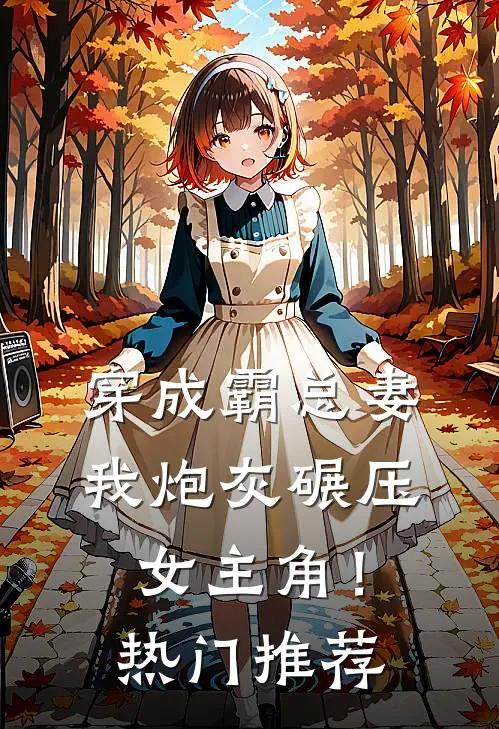 穿成霸总妻，我炮灰碾压女主角！热门推荐