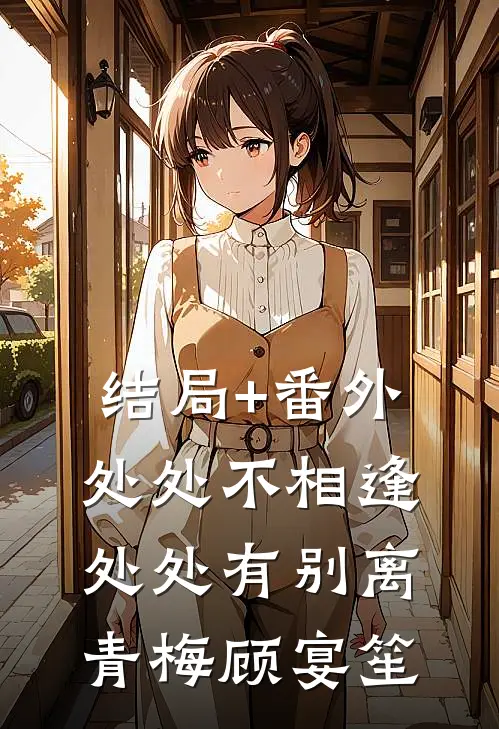 结局+番外处处不相逢，处处有别离青梅顾宴笙