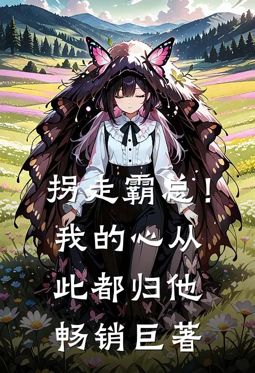 拐走霸总！我的心从此都归他畅销巨著