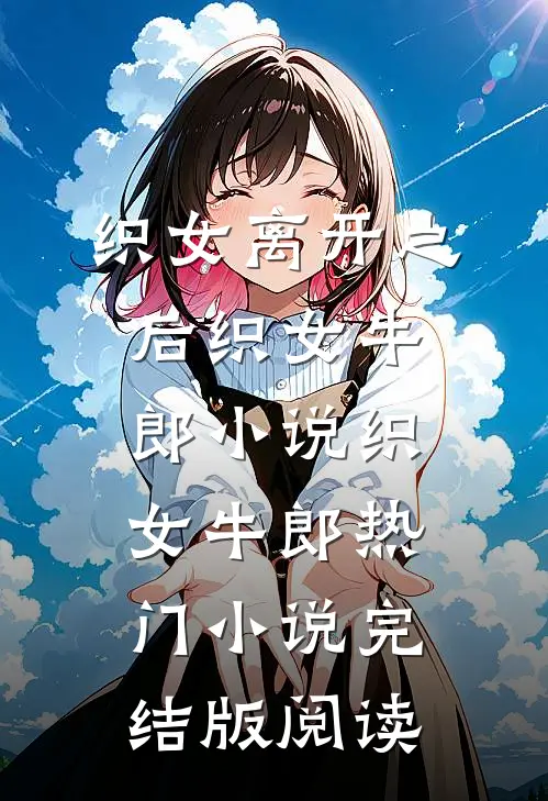 织女离开之后织女牛郎小说织女牛郎热门小说完结版阅读