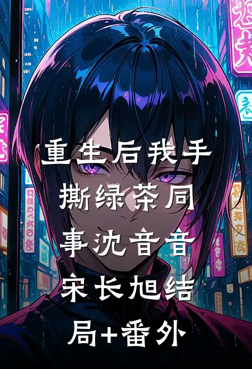 重生后我手撕绿茶同事沈音音宋长旭结局+番外