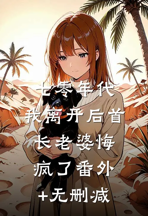七零年代，我离开后首长老婆悔疯了番外+无删减