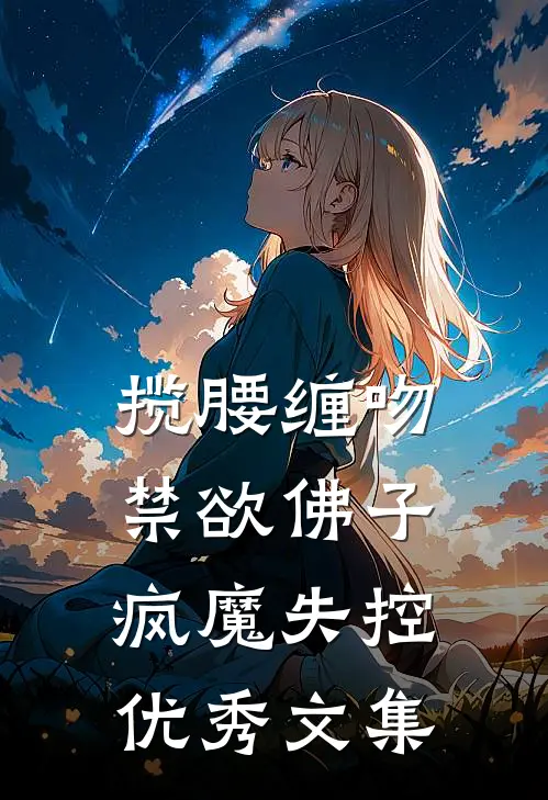 揽腰缠吻，禁欲佛子疯魔失控优秀文集