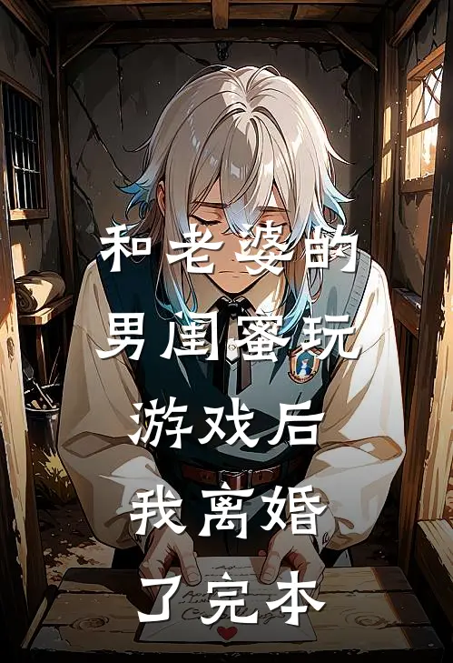 和老婆的男闺蜜玩游戏后，我离婚了完本