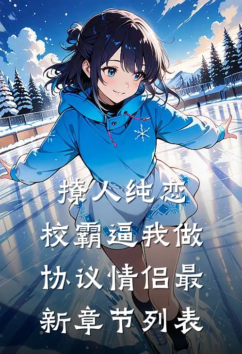 撩人纯恋：校霸逼我做协议情侣最新章节列表
