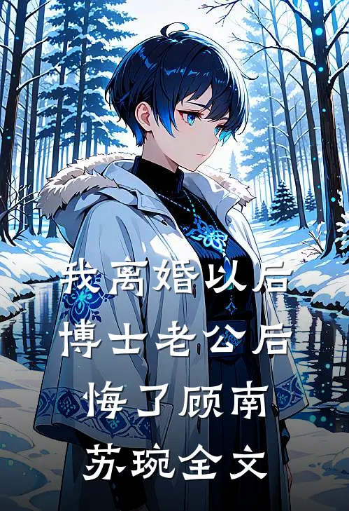 我离婚以后，博士老公后悔了顾南苏琬全文