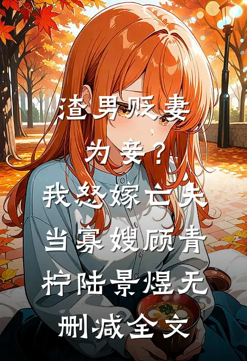 渣男贬妻为妾？我怒嫁亡夫当寡嫂顾青柠陆景煜无删减全文
