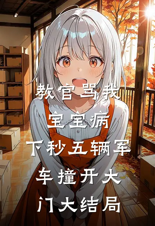 教官骂我宝宝病，下秒五辆军车撞开大门大结局