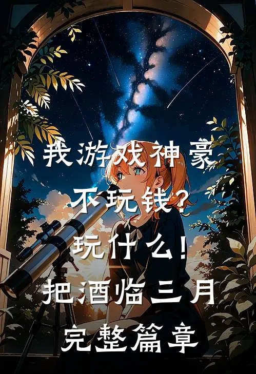 我游戏神豪不玩钱?玩什么! 把酒临三月完整篇章