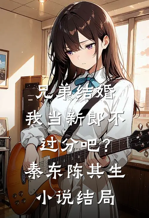 兄弟结婚，我当新郎不过分吧？秦东陈其生小说结局