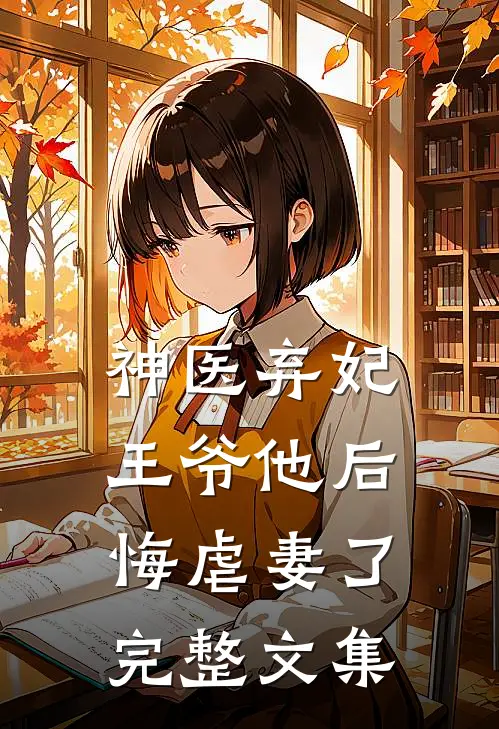 神医弃妃：王爷他后悔虐妻了完整文集