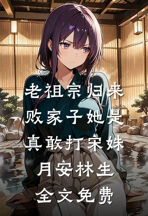 老祖宗归来，败家子她是真敢打宋姝月安林生全文免费