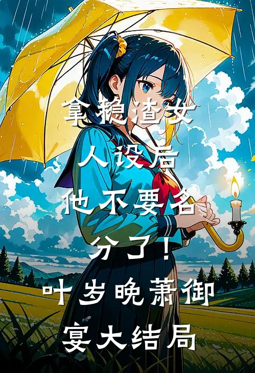 拿稳渣女人设后，他不要名分了！叶岁晚萧御宴大结局