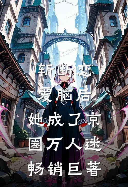 斩断恋爱脑后，她成了京圈万人迷畅销巨著